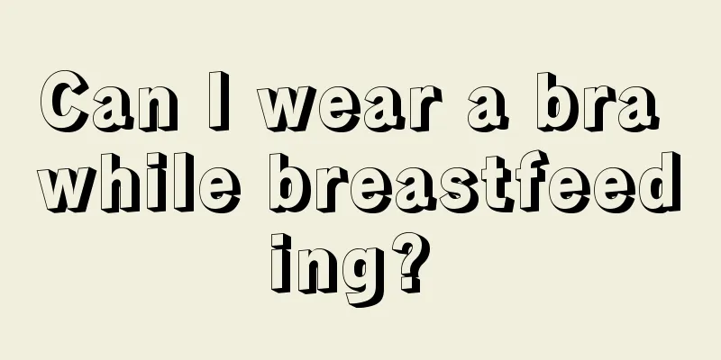 Can I wear a bra while breastfeeding? 
