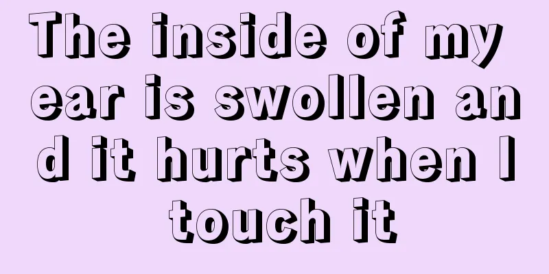 The inside of my ear is swollen and it hurts when I touch it