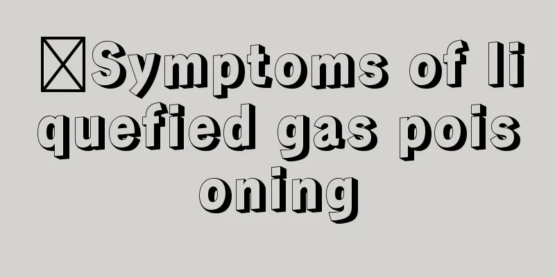 ​Symptoms of liquefied gas poisoning