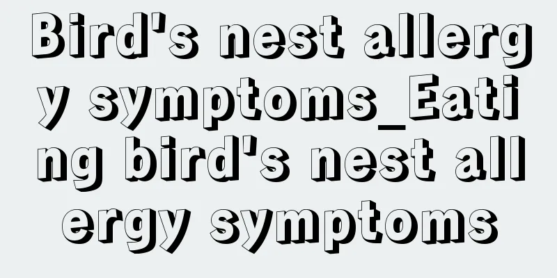 Bird's nest allergy symptoms_Eating bird's nest allergy symptoms