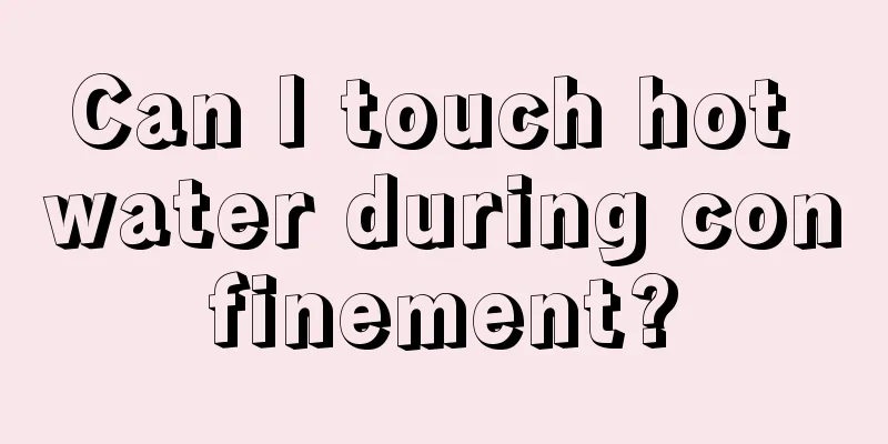 Can I touch hot water during confinement?