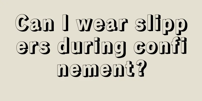 Can I wear slippers during confinement?
