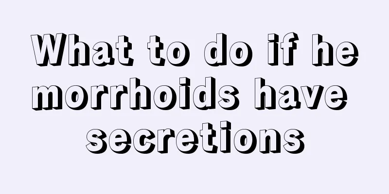 What to do if hemorrhoids have secretions