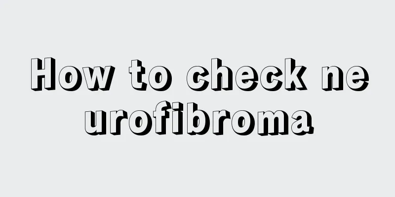 How to check neurofibroma