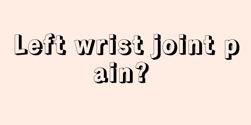 Left wrist joint pain? 