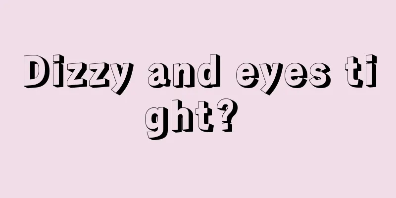 Dizzy and eyes tight? 