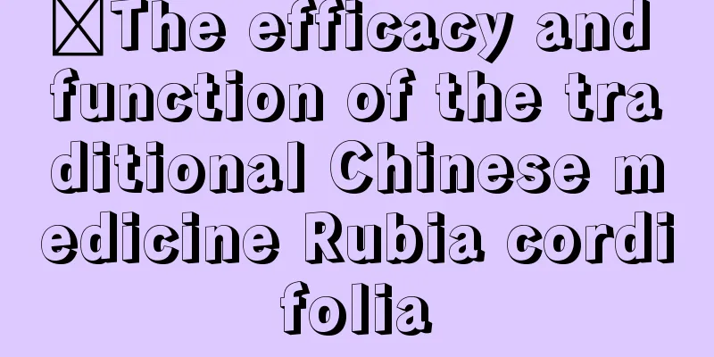 ​The efficacy and function of the traditional Chinese medicine Rubia cordifolia