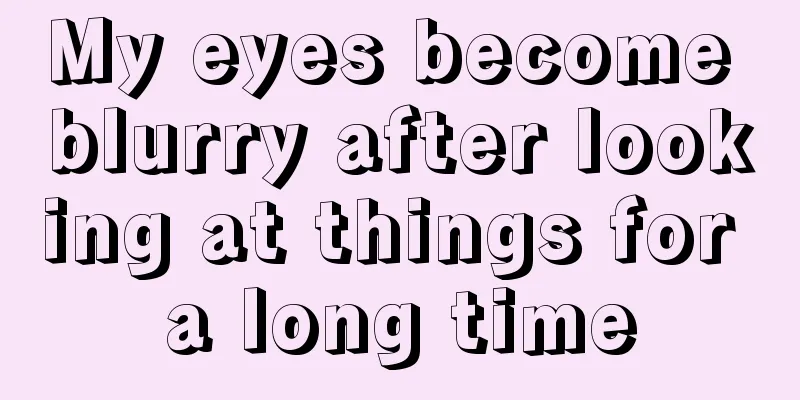 My eyes become blurry after looking at things for a long time