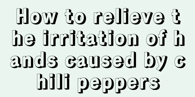 How to relieve the irritation of hands caused by chili peppers