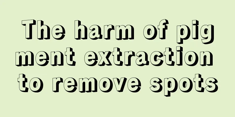 The harm of pigment extraction to remove spots