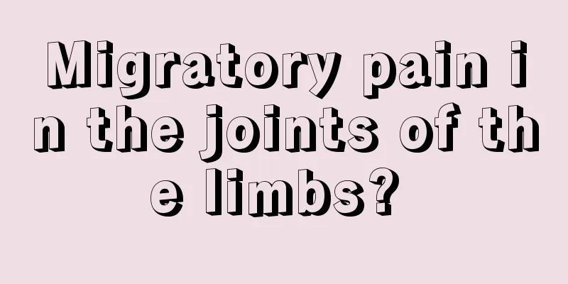 Migratory pain in the joints of the limbs? 