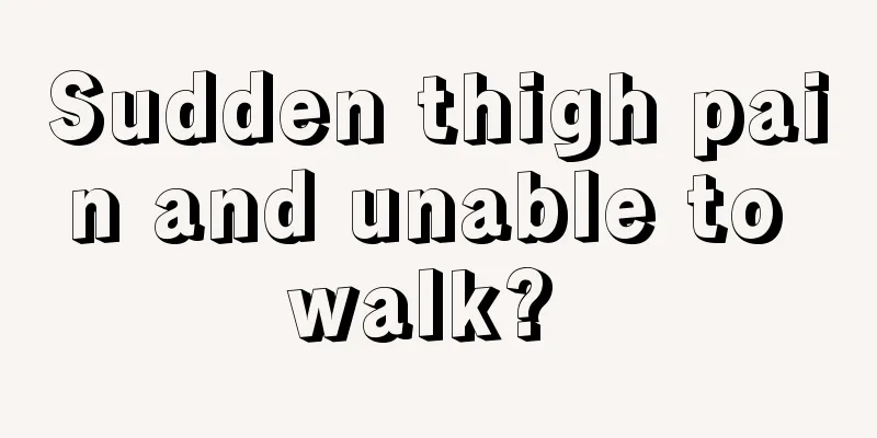 Sudden thigh pain and unable to walk? 