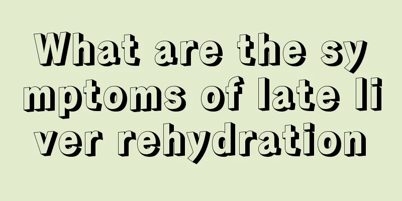 What are the symptoms of late liver rehydration