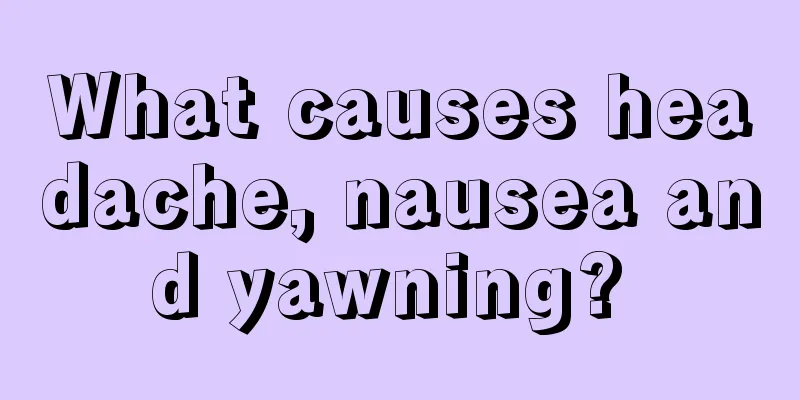 What causes headache, nausea and yawning? 