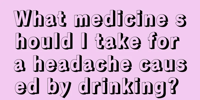 What medicine should I take for a headache caused by drinking? 