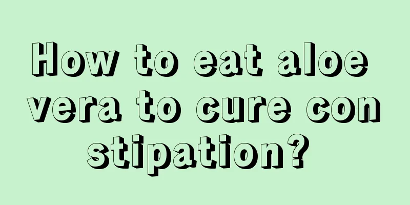 How to eat aloe vera to cure constipation? 