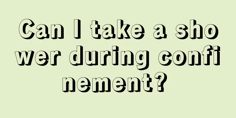 Can I take a shower during confinement? 