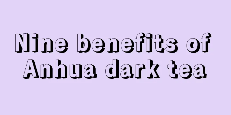 Nine benefits of Anhua dark tea
