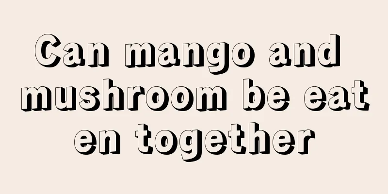 Can mango and mushroom be eaten together