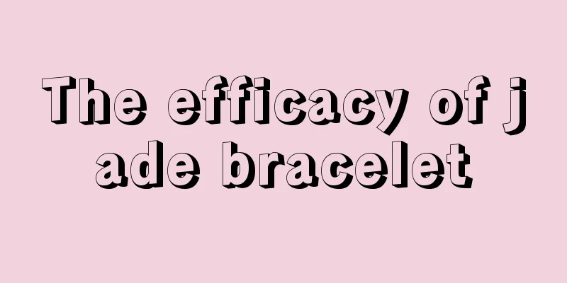 The efficacy of jade bracelet