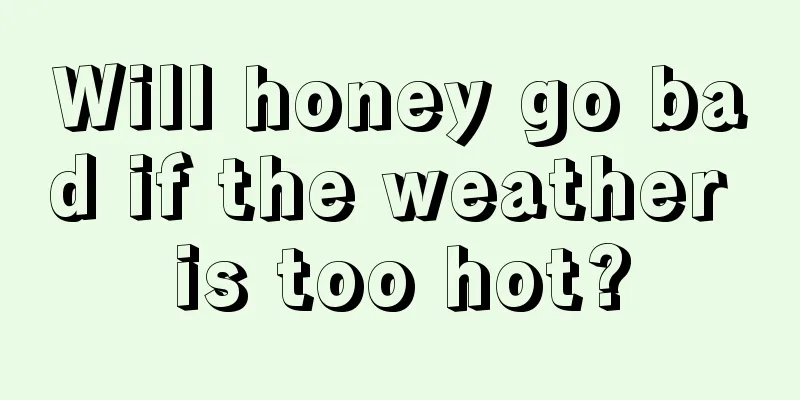 Will honey go bad if the weather is too hot?