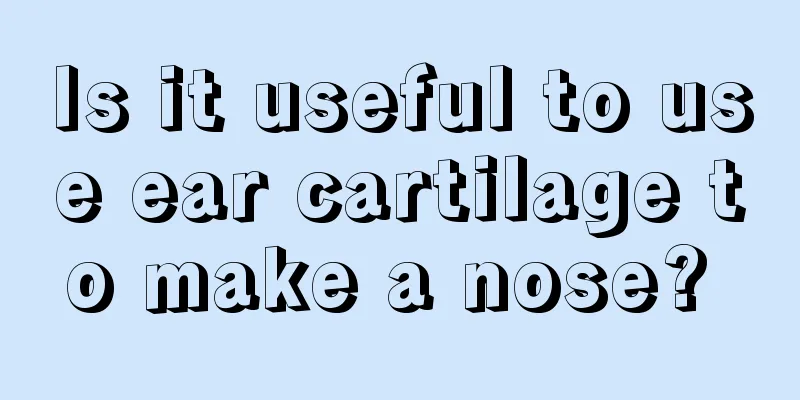 Is it useful to use ear cartilage to make a nose? 