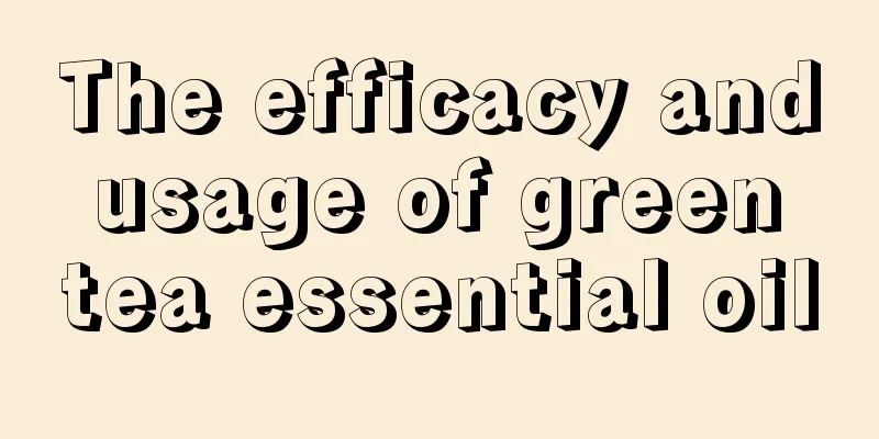 The efficacy and usage of green tea essential oil