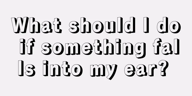 What should I do if something falls into my ear? 