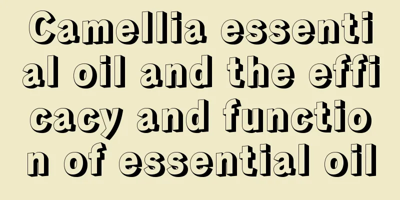 Camellia essential oil and the efficacy and function of essential oil