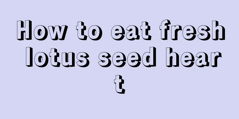 How to eat fresh lotus seed heart