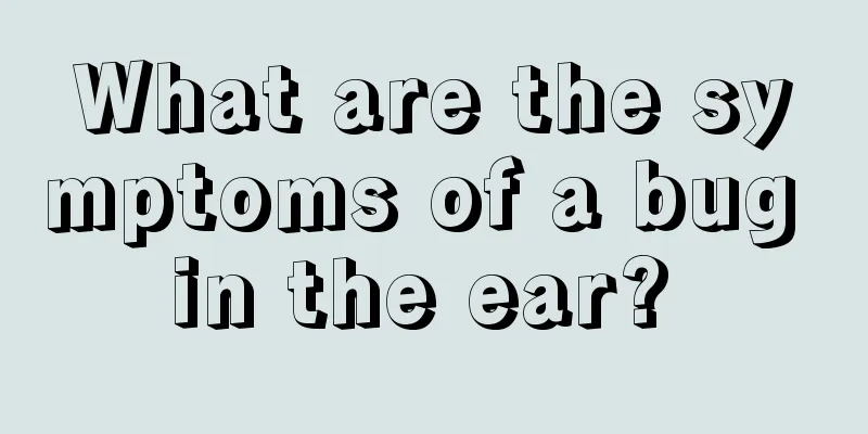 What are the symptoms of a bug in the ear? 
