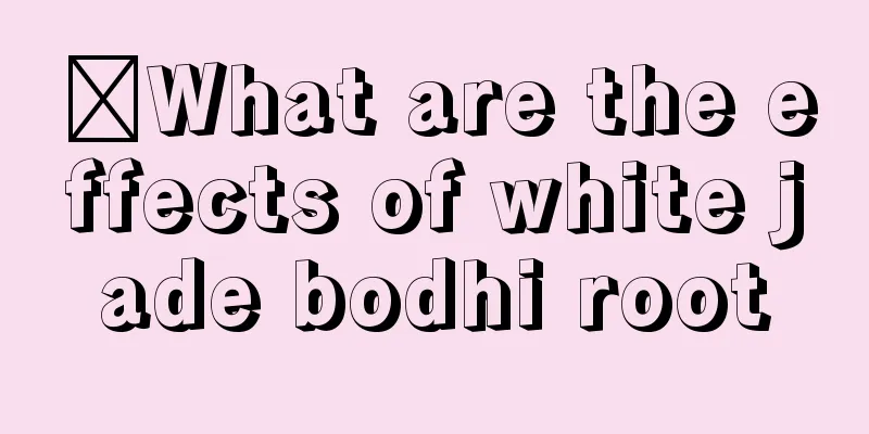 ​What are the effects of white jade bodhi root