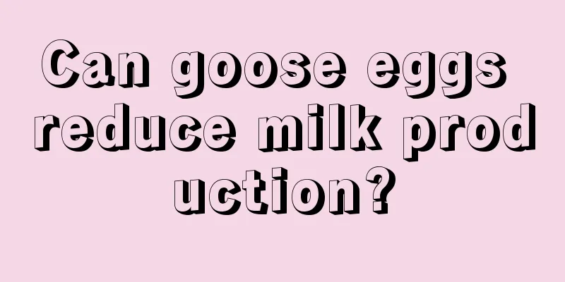 Can goose eggs reduce milk production?