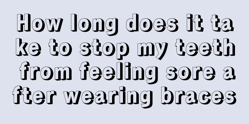 How long does it take to stop my teeth from feeling sore after wearing braces