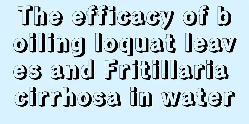 The efficacy of boiling loquat leaves and Fritillaria cirrhosa in water
