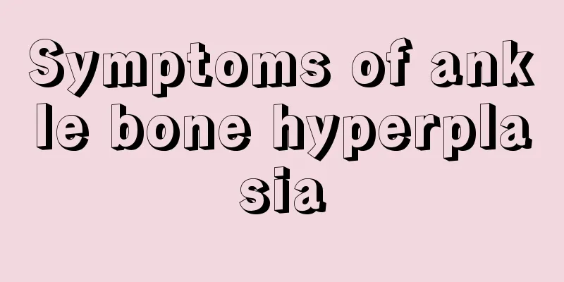 Symptoms of ankle bone hyperplasia