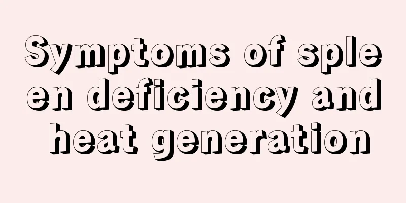 Symptoms of spleen deficiency and heat generation