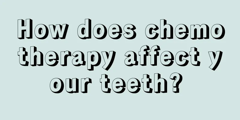 How does chemotherapy affect your teeth? 