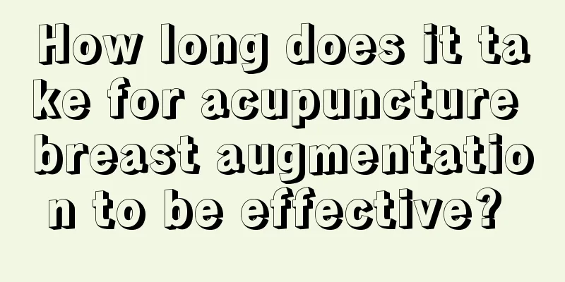How long does it take for acupuncture breast augmentation to be effective? 