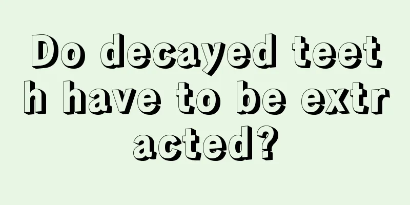 Do decayed teeth have to be extracted?