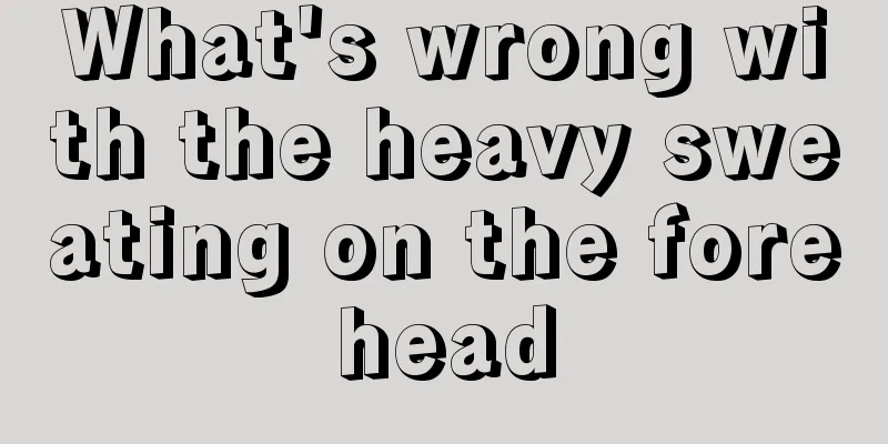 What's wrong with the heavy sweating on the forehead