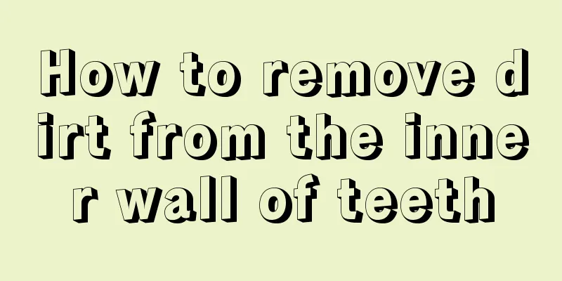 How to remove dirt from the inner wall of teeth