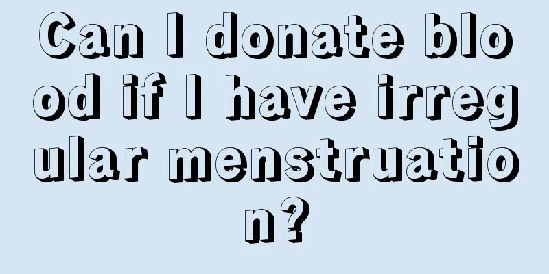 Can I donate blood if I have irregular menstruation?