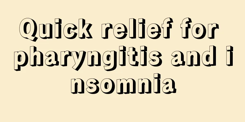 Quick relief for pharyngitis and insomnia