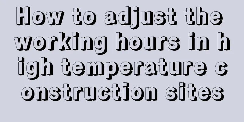 How to adjust the working hours in high temperature construction sites