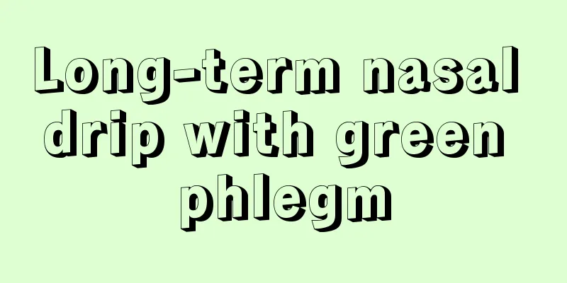 Long-term nasal drip with green phlegm