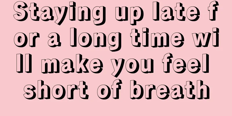Staying up late for a long time will make you feel short of breath