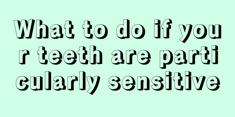 What to do if your teeth are particularly sensitive