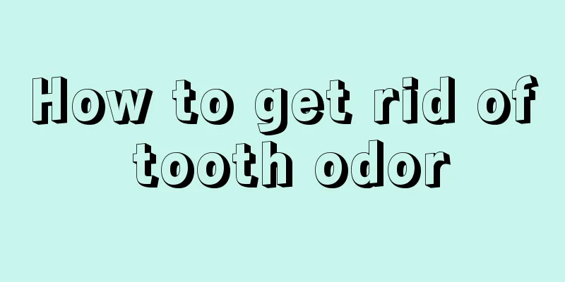 How to get rid of tooth odor