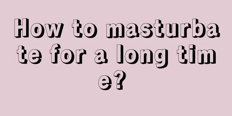 How to masturbate for a long time? 
